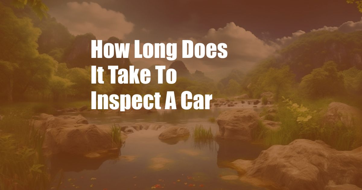 How Long Does It Take To Inspect A Car