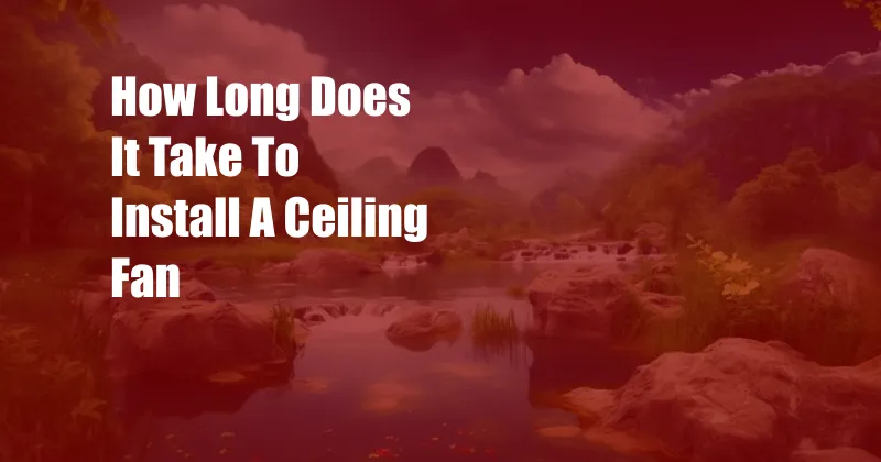 How Long Does It Take To Install A Ceiling Fan