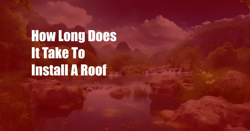 How Long Does It Take To Install A Roof