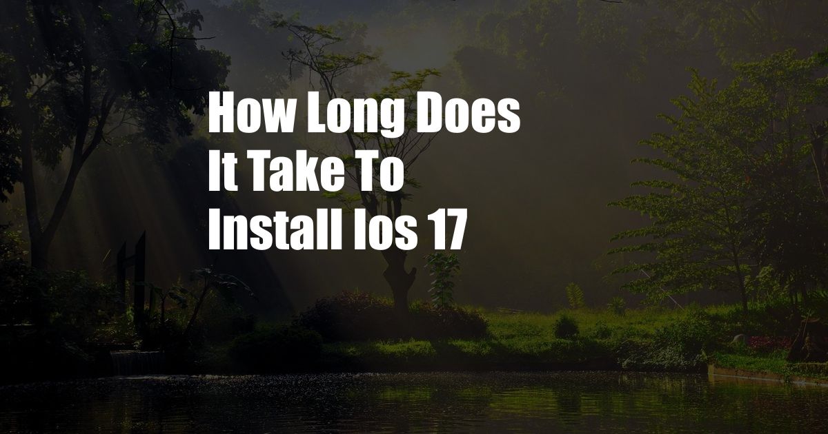 How Long Does It Take To Install Ios 17