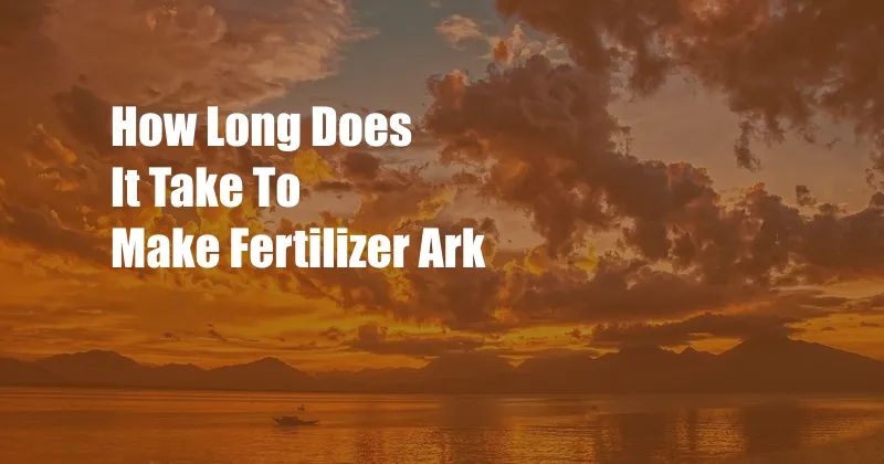 How Long Does It Take To Make Fertilizer Ark