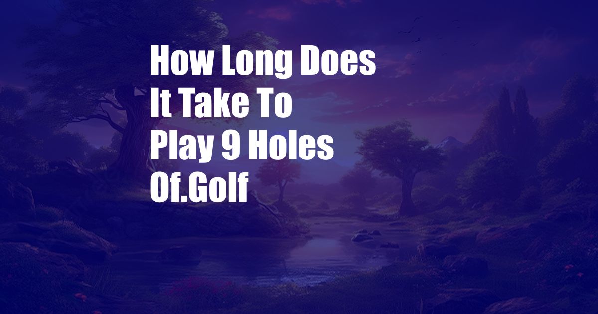 How Long Does It Take To Play 9 Holes Of.Golf