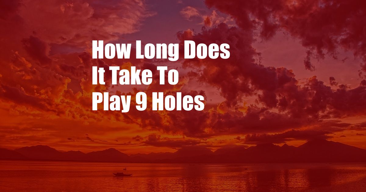 How Long Does It Take To Play 9 Holes