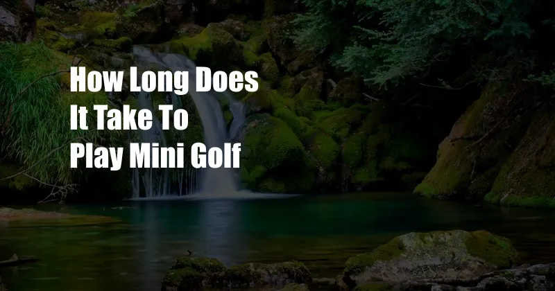 How Long Does It Take To Play Mini Golf