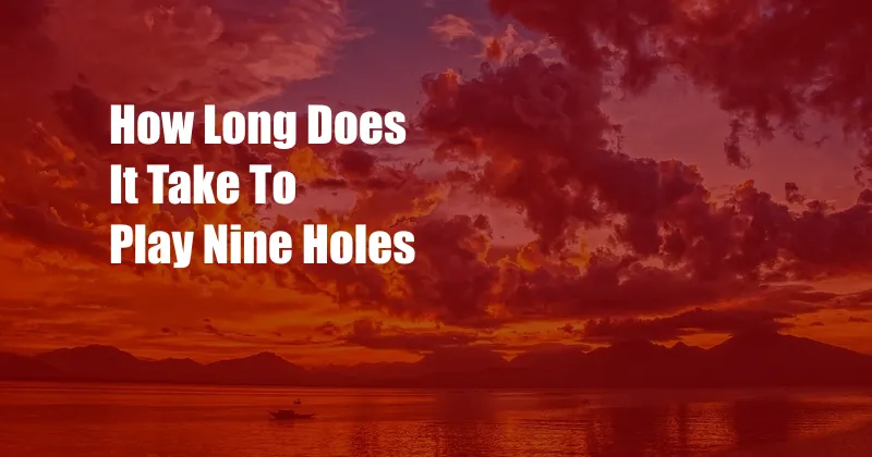 How Long Does It Take To Play Nine Holes