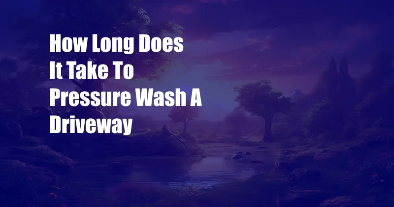 How Long Does It Take To Pressure Wash A Driveway