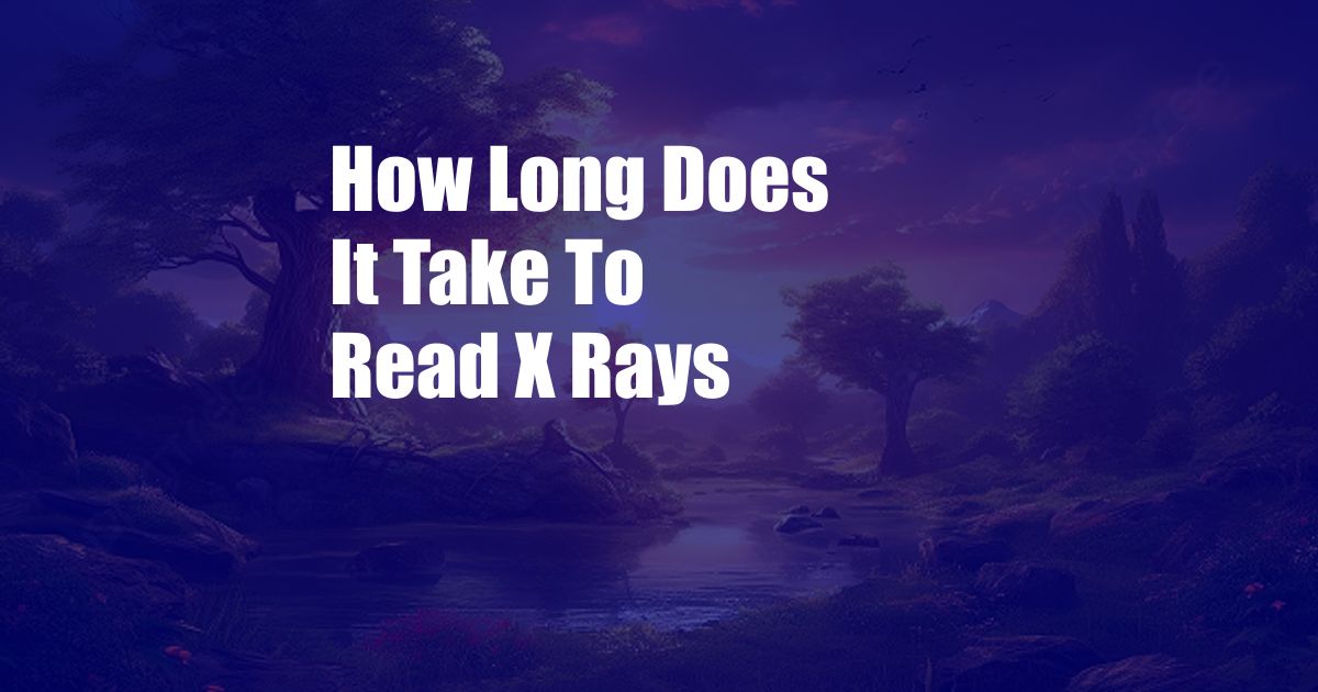 How Long Does It Take To Read X Rays