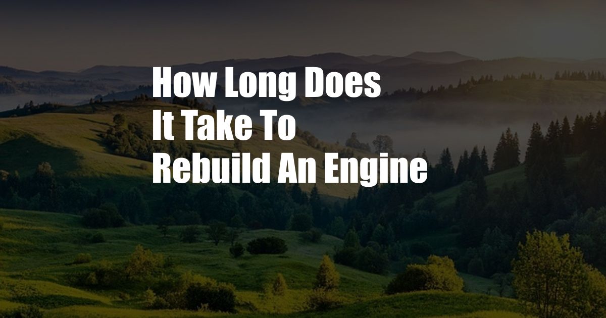 How Long Does It Take To Rebuild An Engine