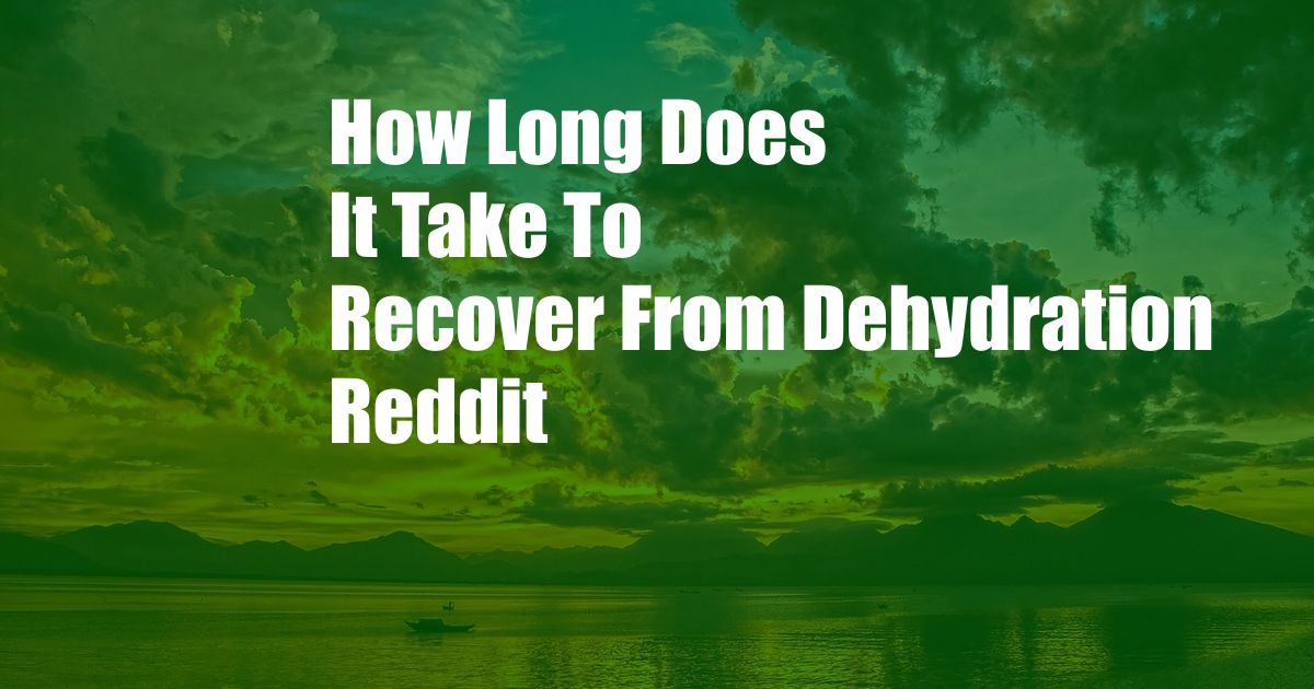 How Long Does It Take To Recover From Dehydration Reddit