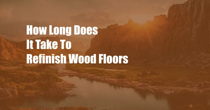 How Long Does It Take To Refinish Wood Floors