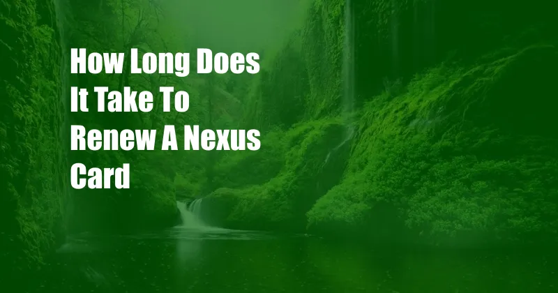 How Long Does It Take To Renew A Nexus Card