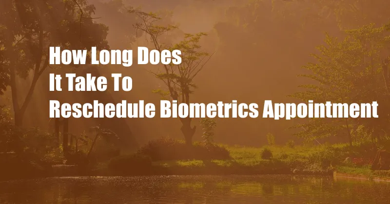How Long Does It Take To Reschedule Biometrics Appointment