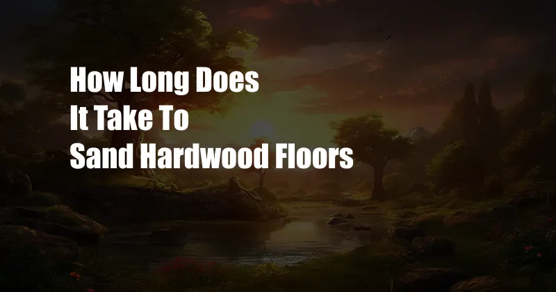 How Long Does It Take To Sand Hardwood Floors