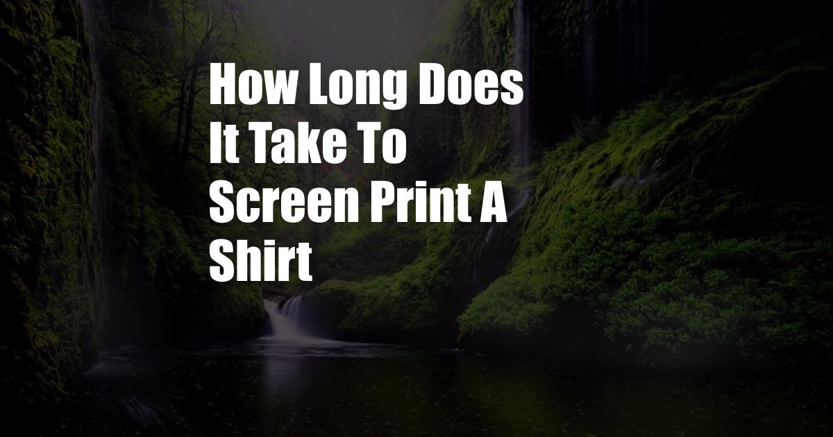 How Long Does It Take To Screen Print A Shirt