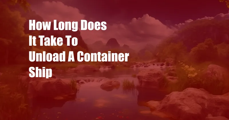 How Long Does It Take To Unload A Container Ship