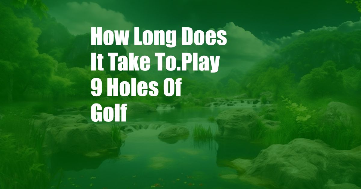 How Long Does It Take To.Play 9 Holes Of Golf