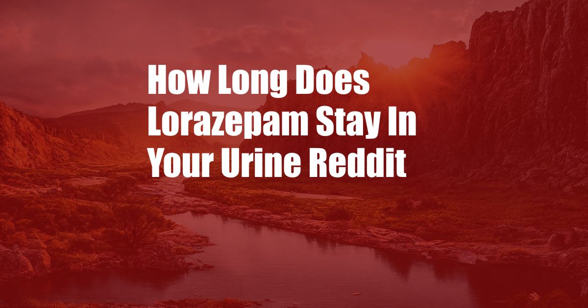 How Long Does Lorazepam Stay In Your Urine Reddit