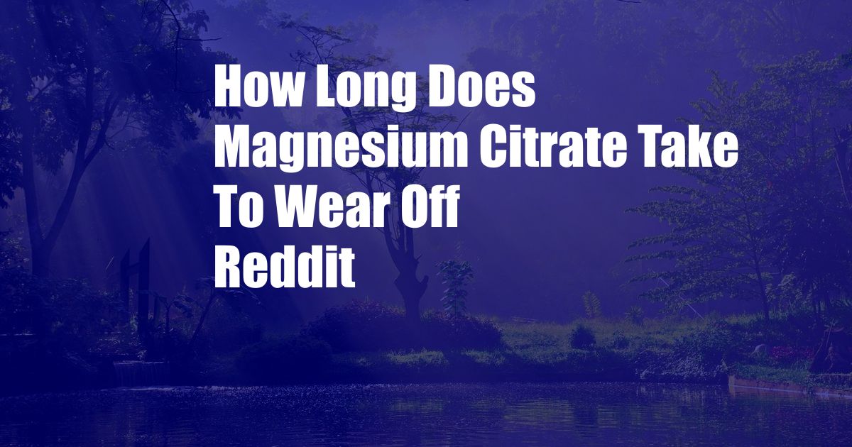 How Long Does Magnesium Citrate Take To Wear Off Reddit