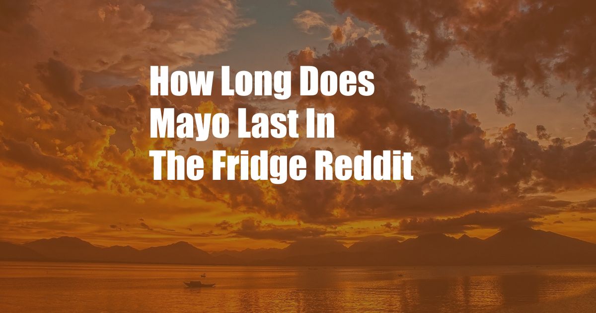 How Long Does Mayo Last In The Fridge Reddit