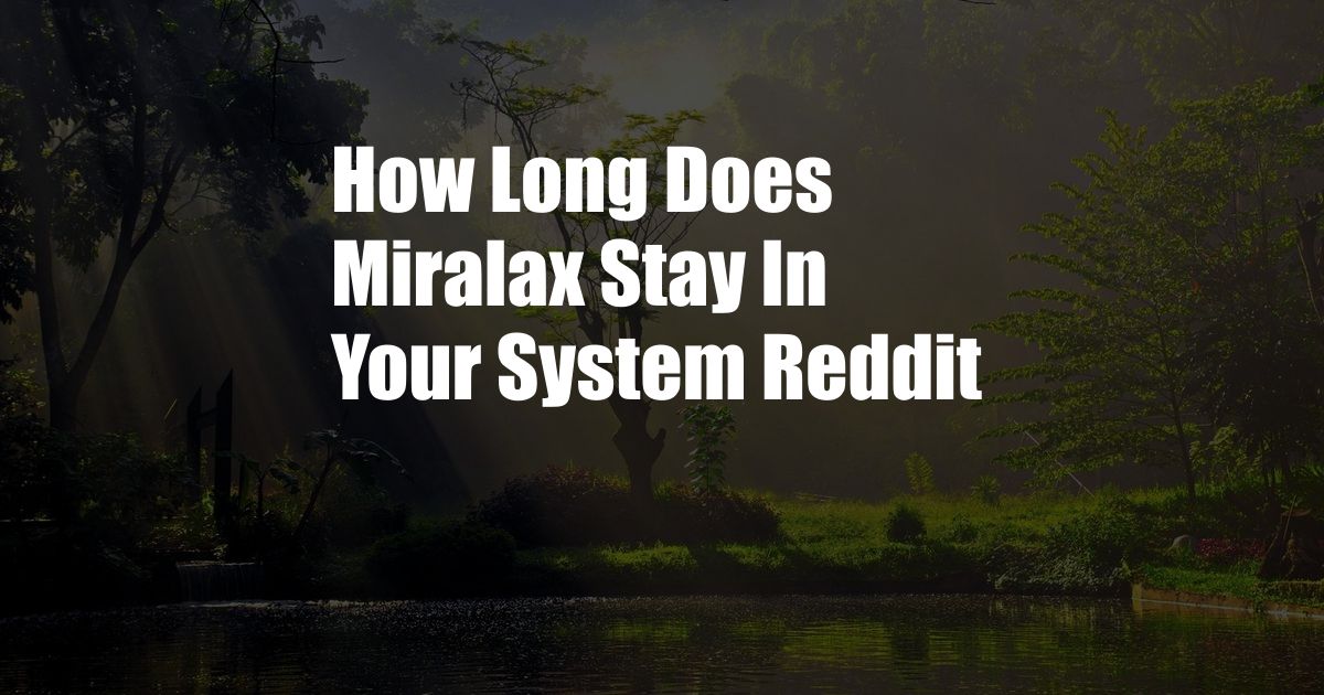 How Long Does Miralax Stay In Your System Reddit