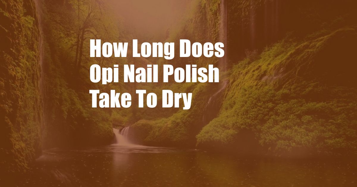 How Long Does Opi Nail Polish Take To Dry