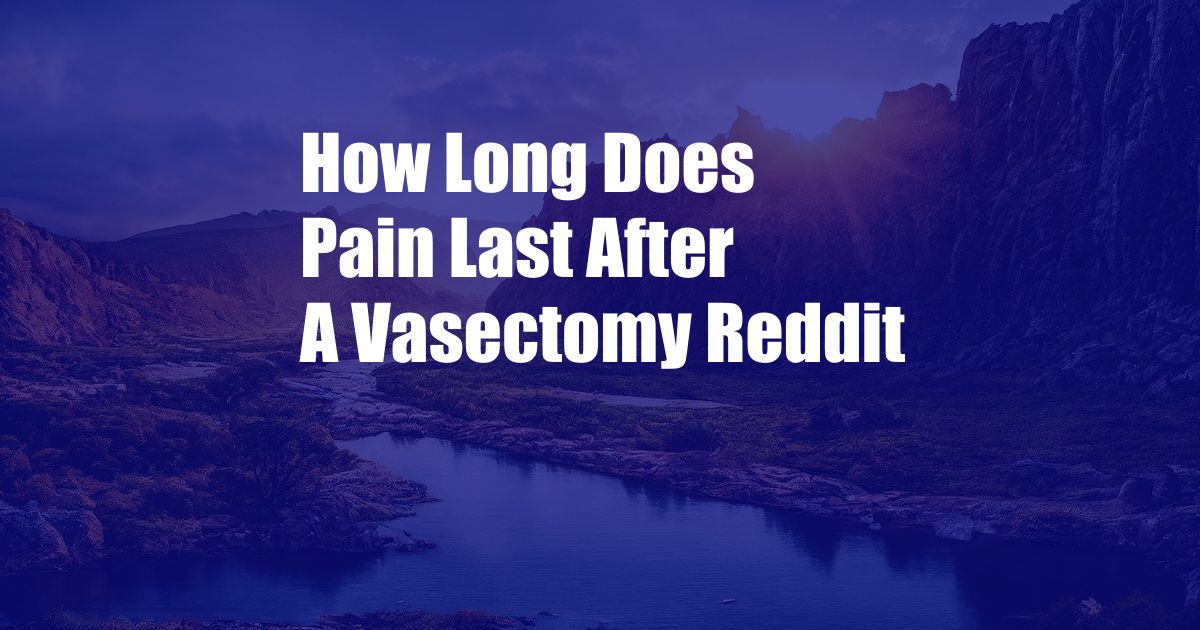 How Long Does Pain Last After A Vasectomy Reddit