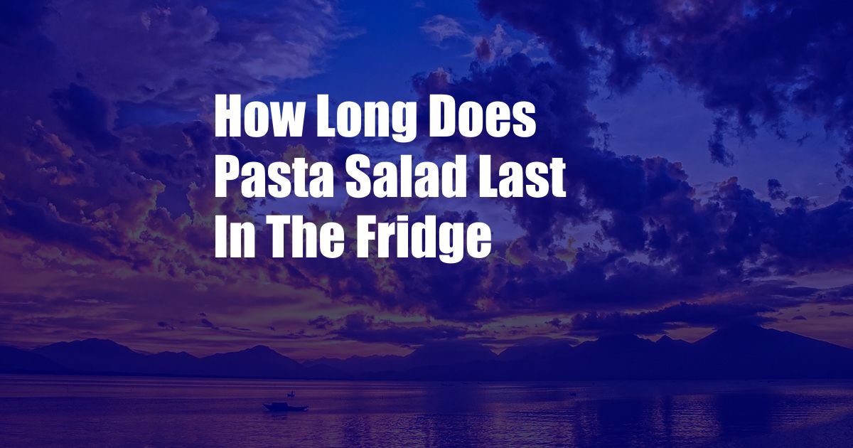 How Long Does Pasta Salad Last In The Fridge