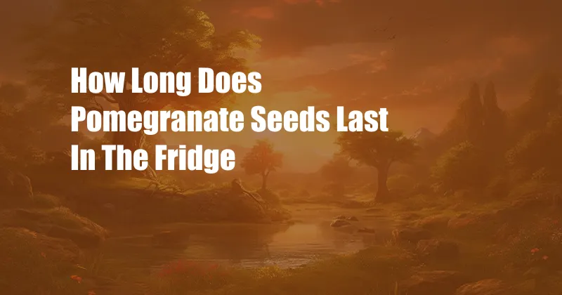 How Long Does Pomegranate Seeds Last In The Fridge