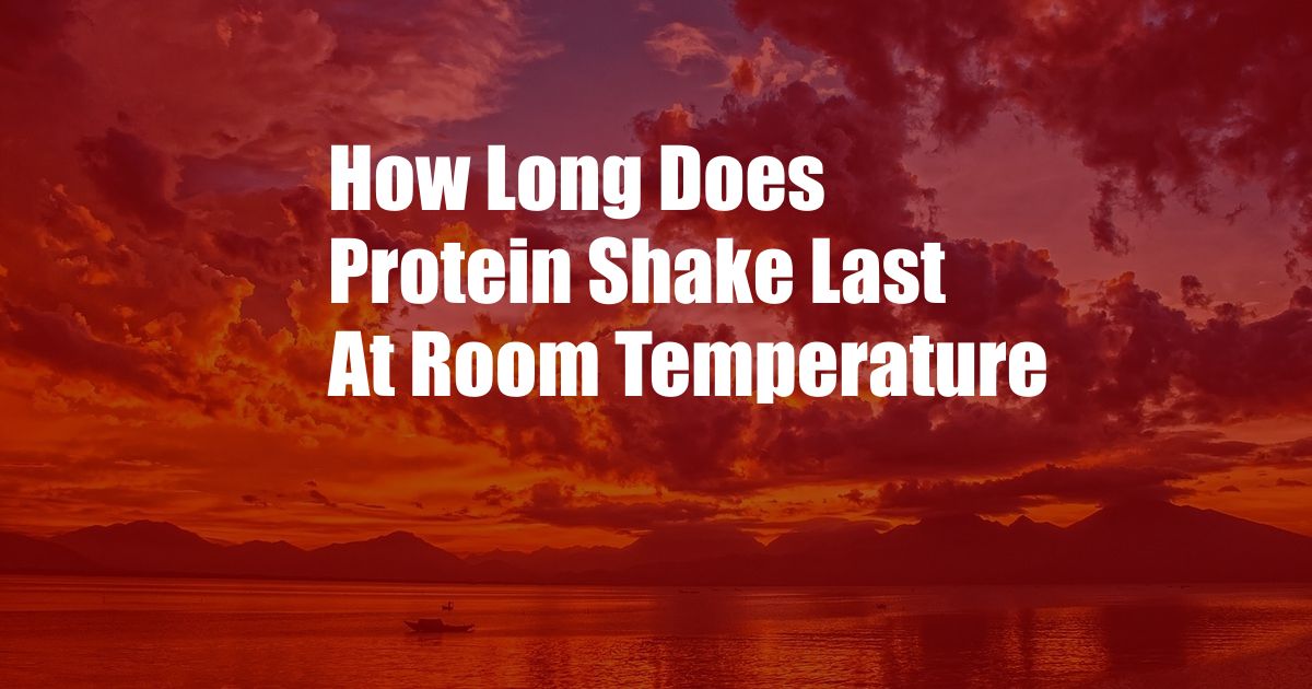 How Long Does Protein Shake Last At Room Temperature