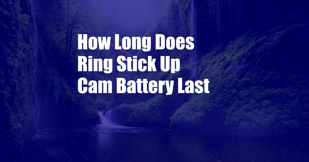 How Long Does Ring Stick Up Cam Battery Last