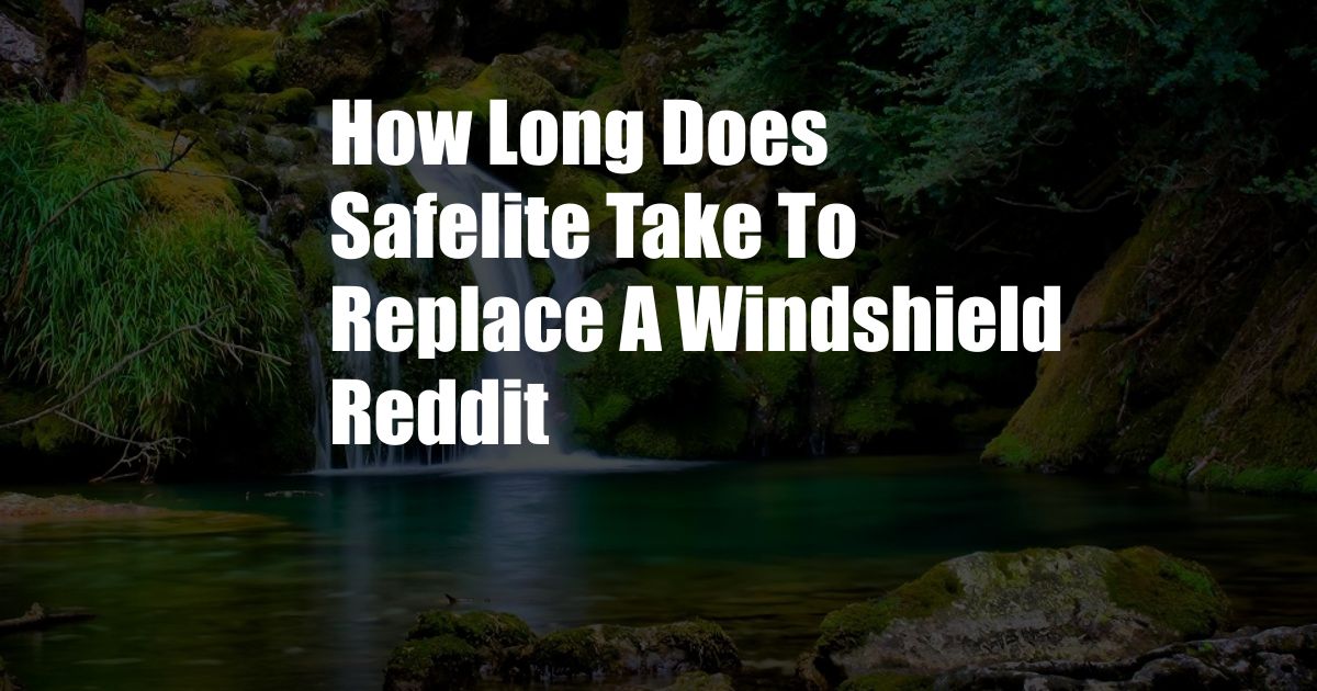 How Long Does Safelite Take To Replace A Windshield Reddit
