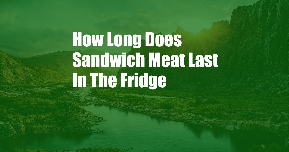 How Long Does Sandwich Meat Last In The Fridge