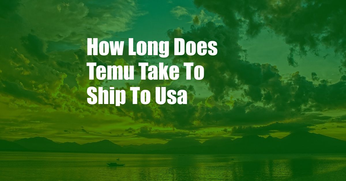 How Long Does Temu Take To Ship To Usa