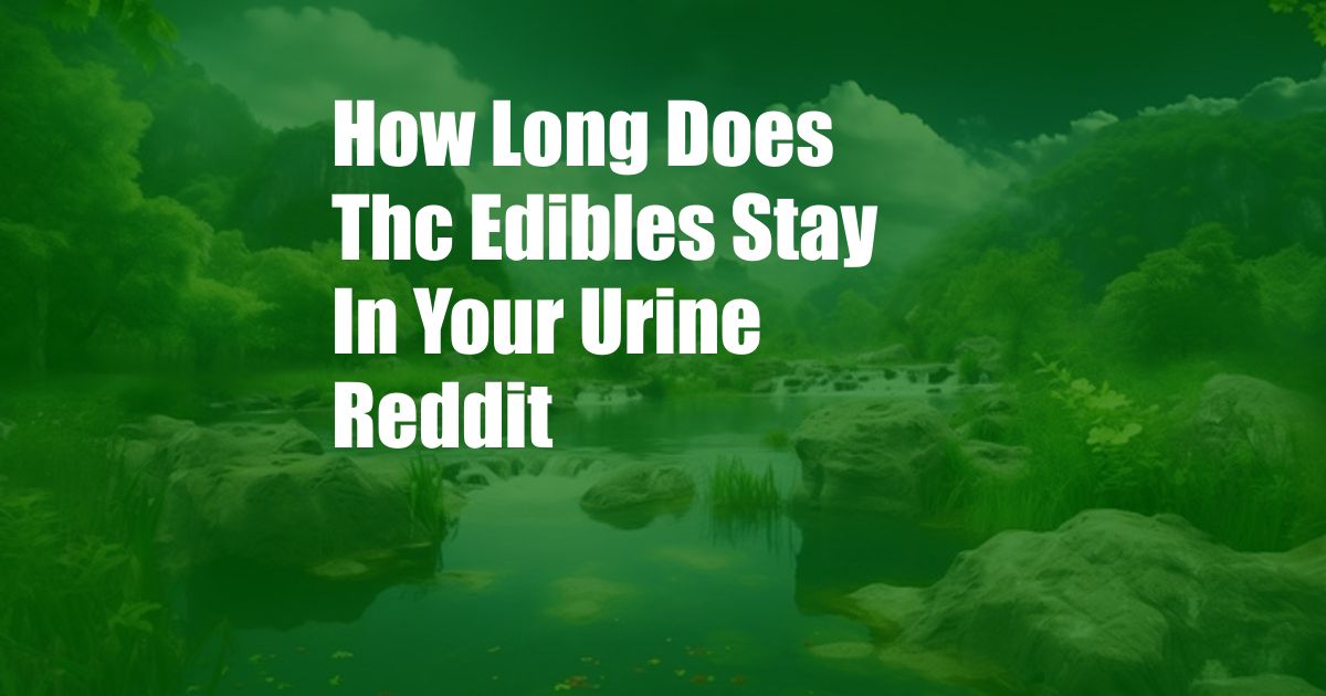 How Long Does Thc Edibles Stay In Your Urine Reddit