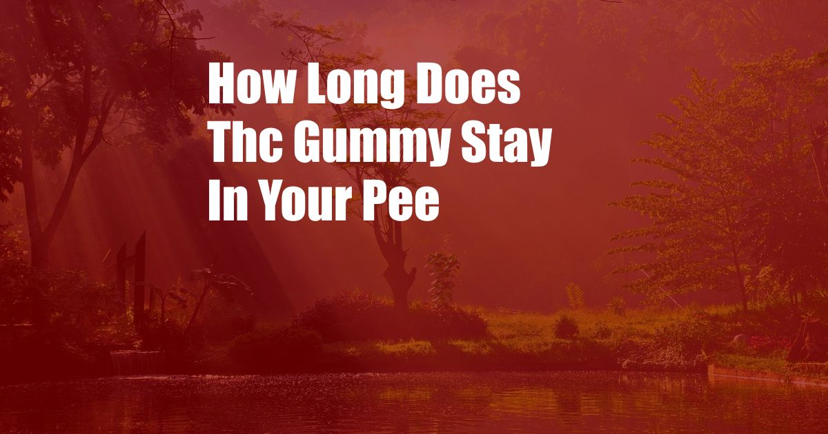 How Long Does Thc Gummy Stay In Your Pee 