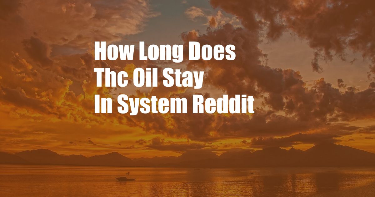 How Long Does Thc Oil Stay In System Reddit