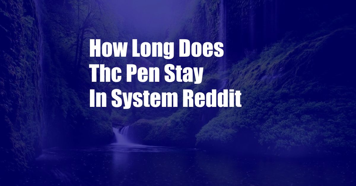 How Long Does Thc Pen Stay In System Reddit