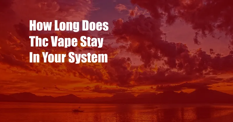 How Long Does Thc Vape Stay In Your System 