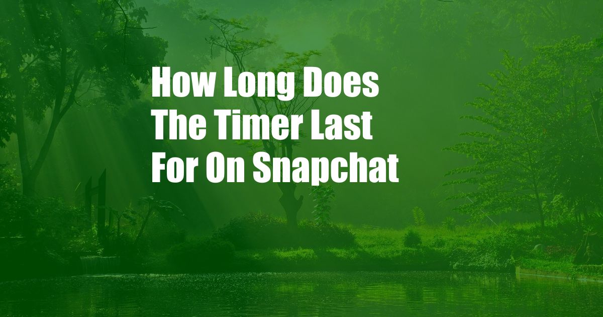 How Long Does The Timer Last For On Snapchat