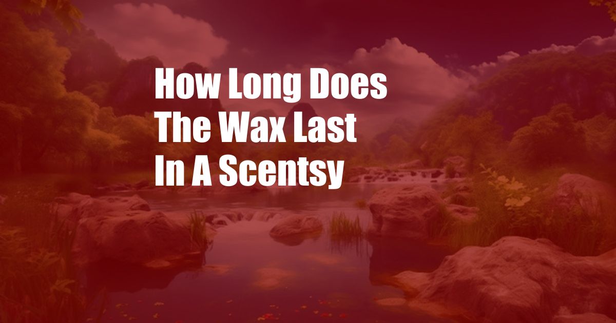 How Long Does The Wax Last In A Scentsy