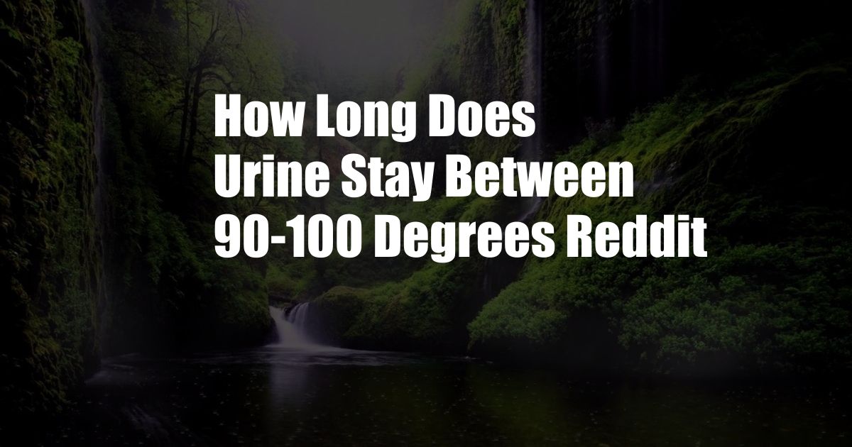 How Long Does Urine Stay Between 90-100 Degrees Reddit