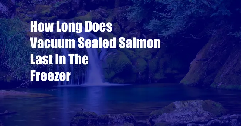 How Long Does Vacuum Sealed Salmon Last In The Freezer