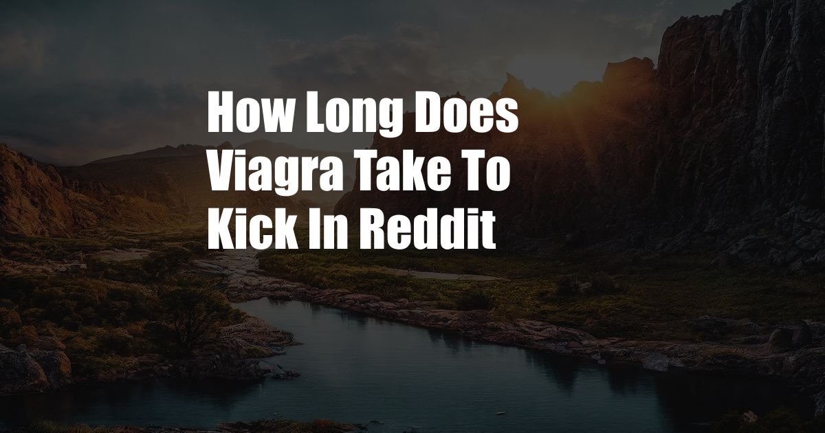 How Long Does Viagra Take To Kick In Reddit