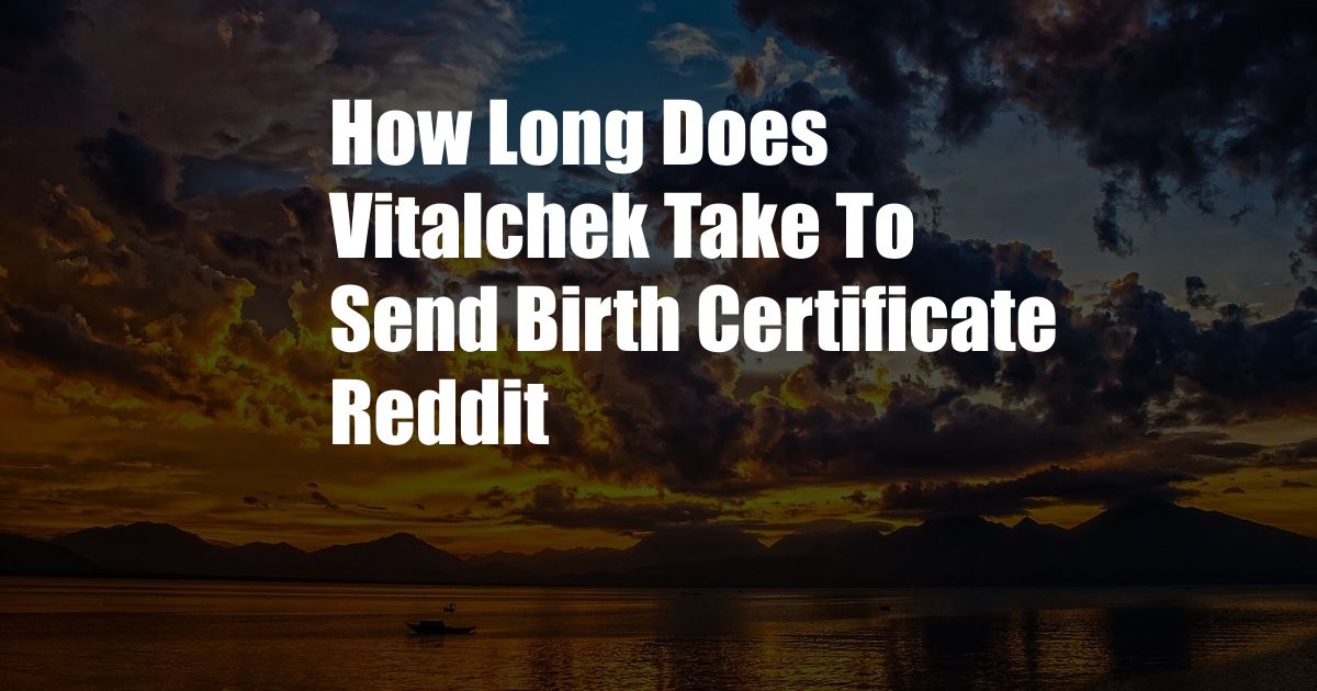 How Long Does Vitalchek Take To Send Birth Certificate Reddit