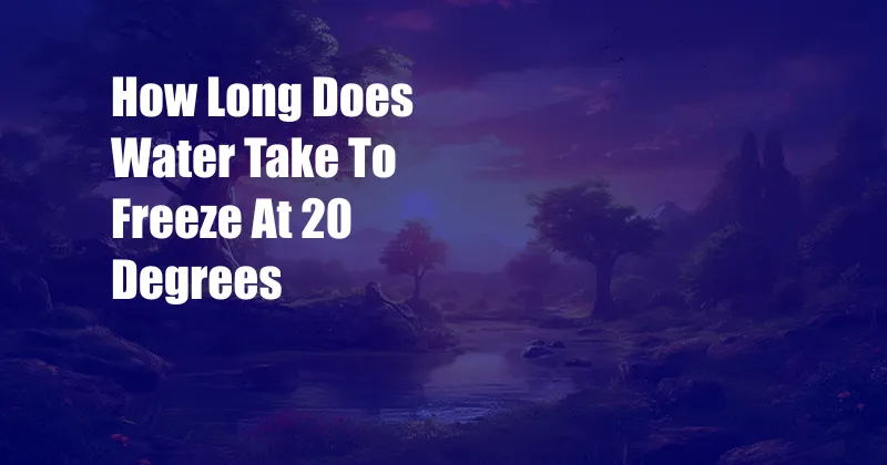 How Long Does Water Take To Freeze At 20 Degrees