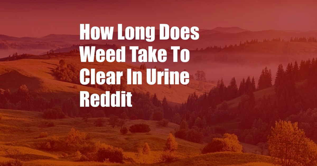 How Long Does Weed Take To Clear In Urine Reddit