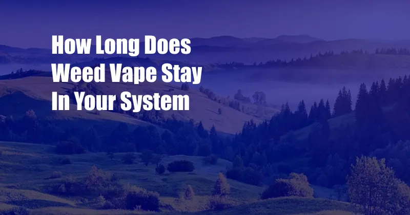 How Long Does Weed Vape Stay In Your System 