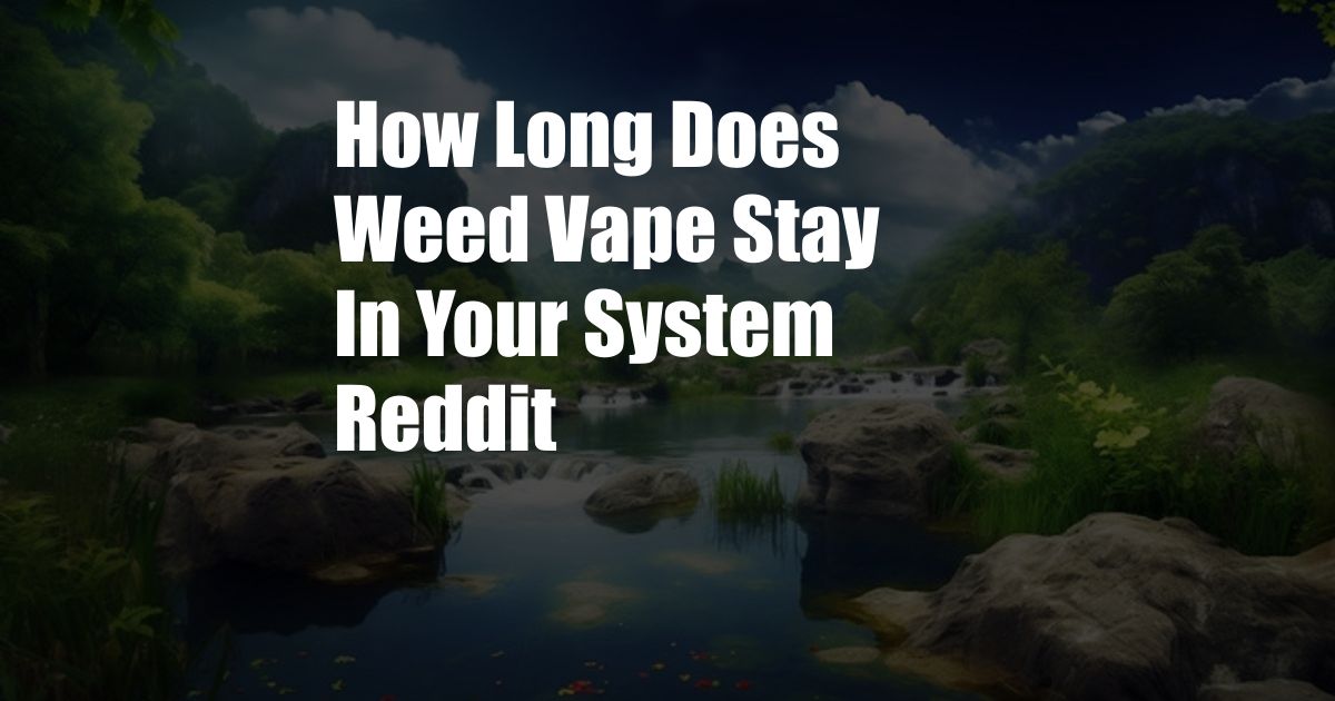 How Long Does Weed Vape Stay In Your System Reddit