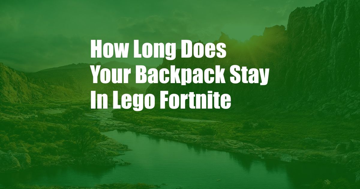 How Long Does Your Backpack Stay In Lego Fortnite