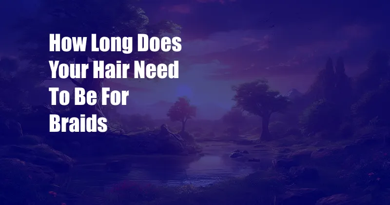 How Long Does Your Hair Need To Be For Braids